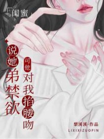 闺蜜说她弟禁欲,可他对我掐腰吻